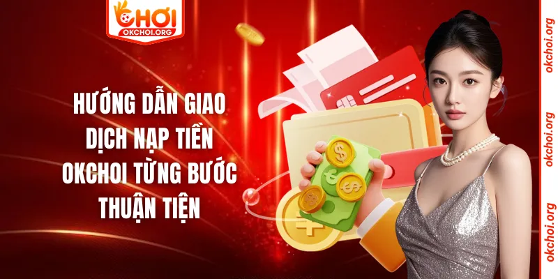 Hướng dẫn giao dịch nạp tiền okchoi từng bước thuận tiện