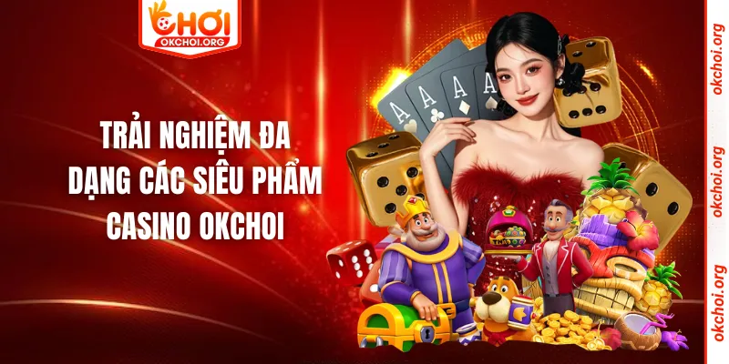 Trải nghiệm đa dạng các siêu phẩm casino Okchoi